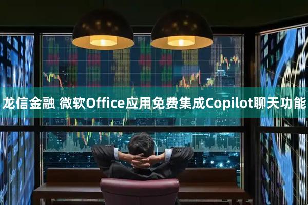 龙信金融 微软Office应用免费集成Copilot聊天功能