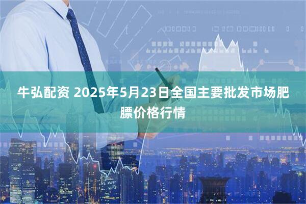 牛弘配资 2025年5月23日全国主要批发市场肥膘价格行情