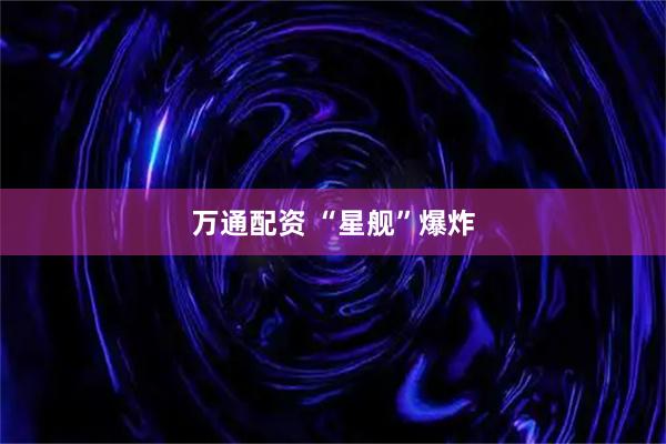 万通配资 “星舰”爆炸