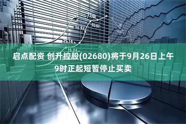 启点配资 创升控股(02680)将于9月26日上午9时正起短暂停止买卖