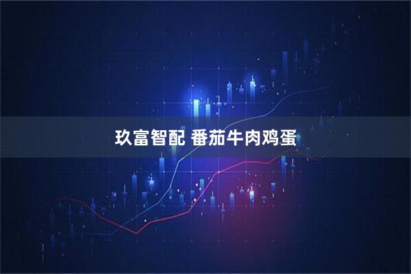 玖富智配 番茄牛肉鸡蛋