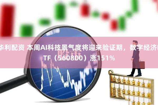 华利配资 本周AI科技景气度将迎来验证期，数字经济ETF（560800）涨151%